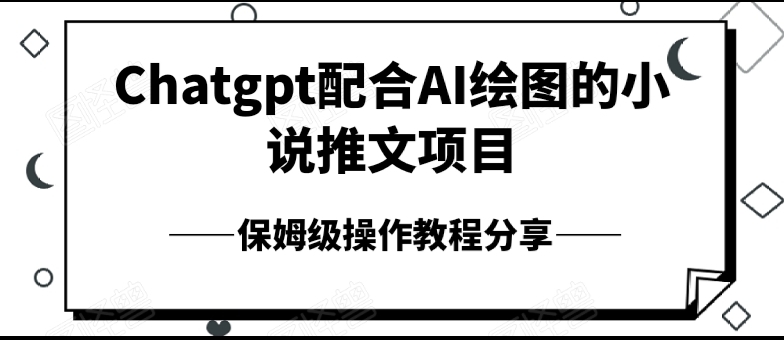 Chatgpt配合AI绘图的小说推文项目,保姆级操作教程分享