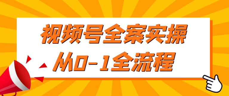视频号全案实操从0-1全流程