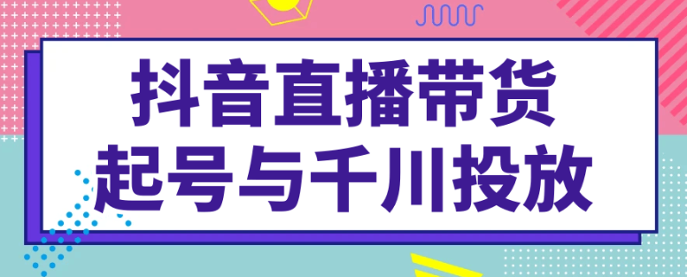 抖音直播带货起号与千川投放