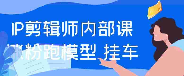 IP剪辑师内部课涨粉跑模型+挂车