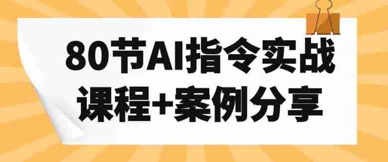 80节AI指令实战课程+案例分享