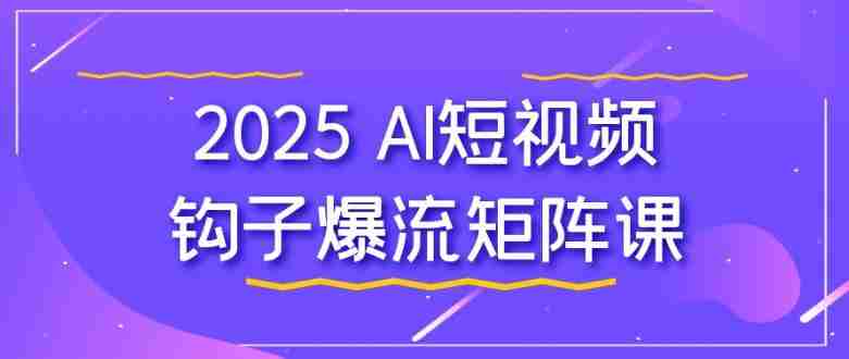 2025 AI短视频钩子爆流矩阵课
