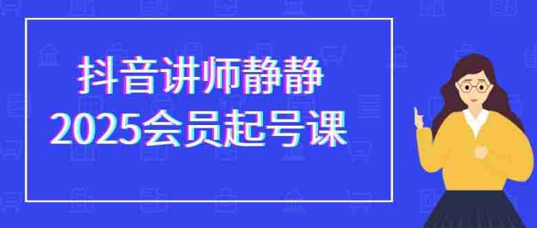 抖音讲师静静2025会员起号课