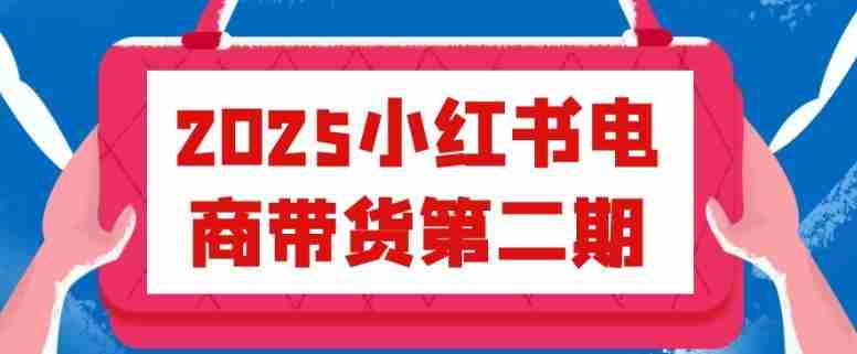 2025小红书电商带货第二期