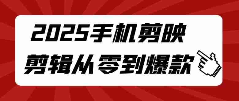 2025手机剪映剪辑从零到爆款