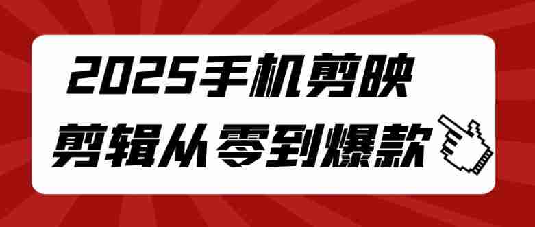 2025手机剪映剪辑从零到爆款