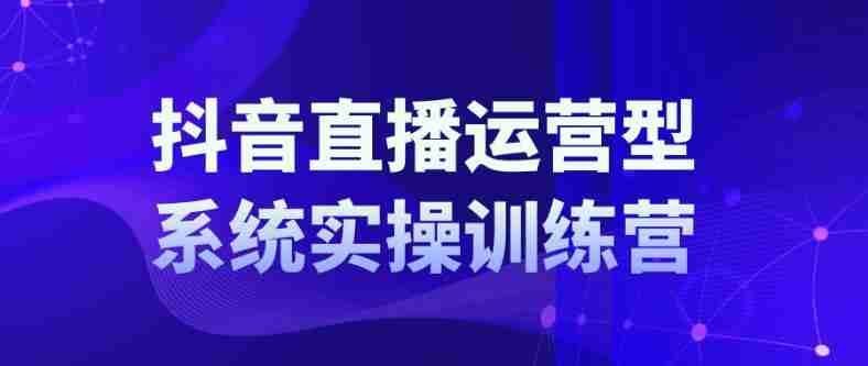 抖音直播运营系统实操训练营