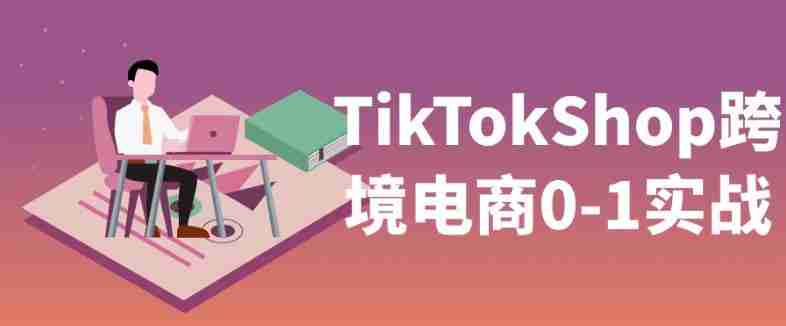 TikTokShop跨境电商0-1实战