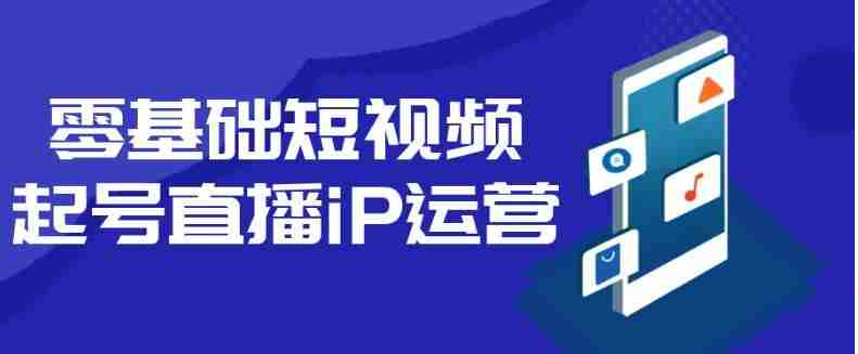 零基础短视频起号直播iP运营