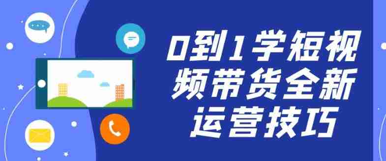 0到1学短视频带货全新运营技巧