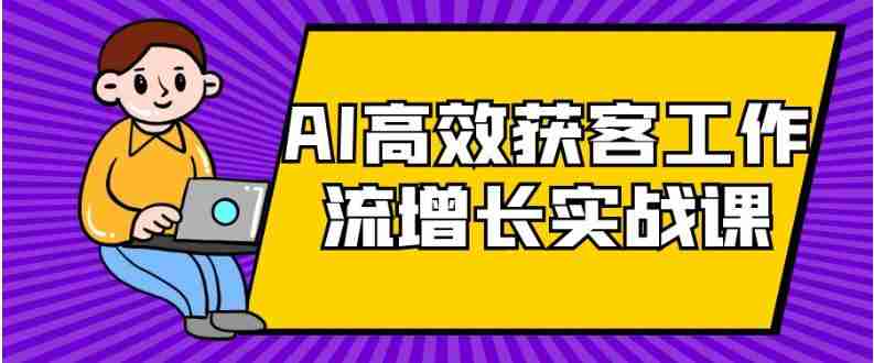 AI高效获客工作流增长实战课