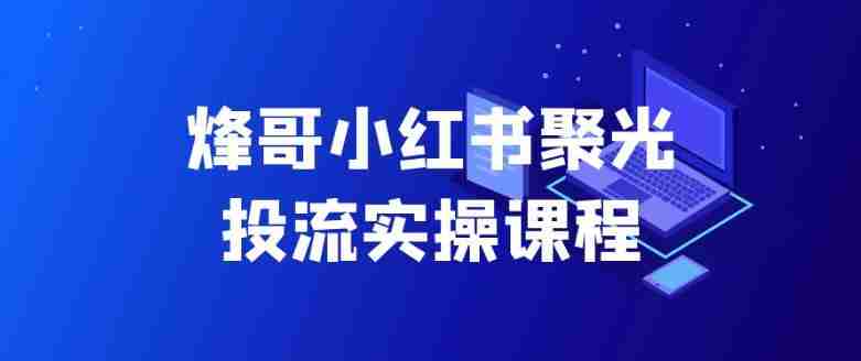 烽哥小红书聚光投流实操课程